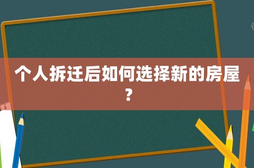 個人拆遷后如何選擇新的房屋？