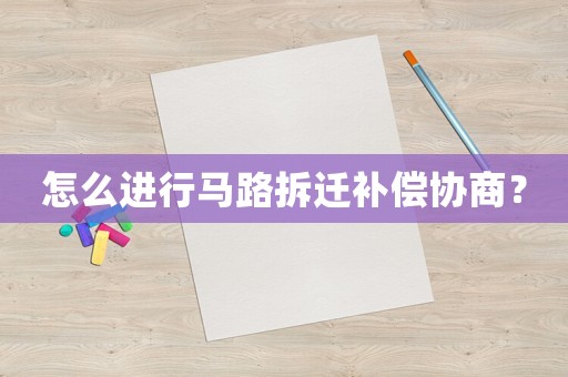 怎么進行馬路拆遷補償協商？