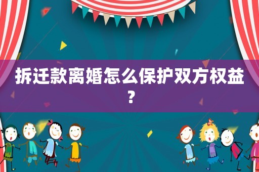 拆遷款離婚怎么保護雙方權益？