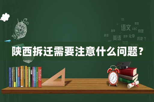陜西拆遷需要注意什么問題？