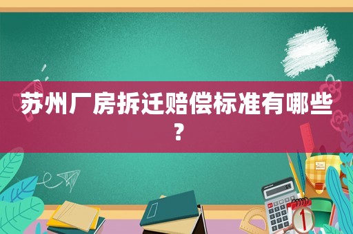 蘇州廠房拆遷賠償標準有哪些？