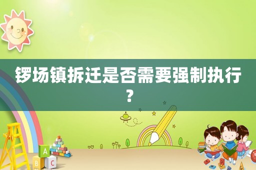鑼場鎮拆遷是否需要強制執行？