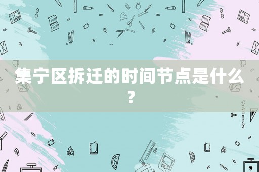 集寧區(qū)拆遷的時間節(jié)點是什么？