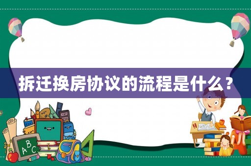拆遷換房協議的流程是什么？
