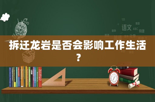 拆遷龍巖是否會影響工作生活？