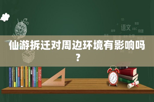仙游拆遷對周邊環(huán)境有影響嗎？