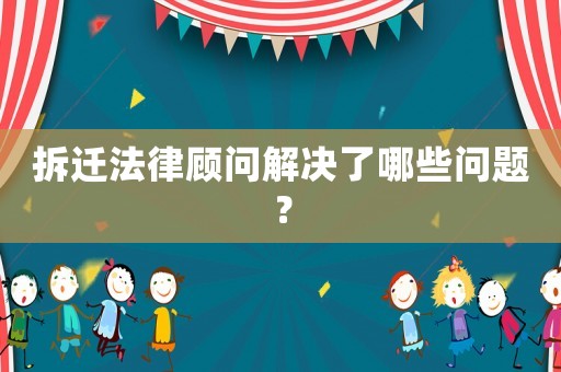 拆遷法律顧問(wèn)解決了哪些問(wèn)題？