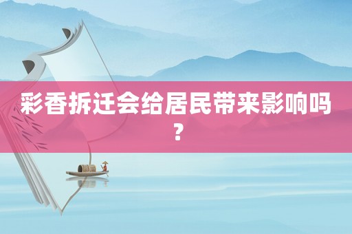 彩香拆遷會給居民帶來影響嗎？
