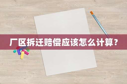 廠區拆遷賠償應該怎么計算？