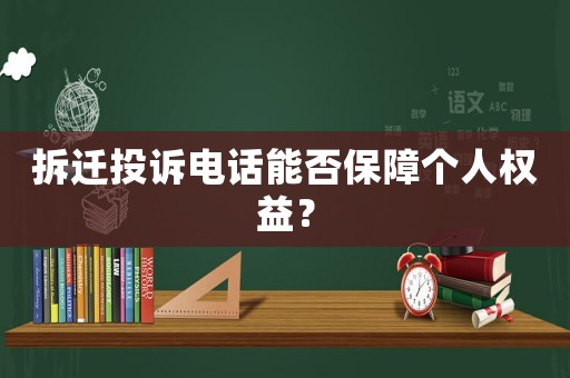 拆遷投訴電話能否保障個人權益？