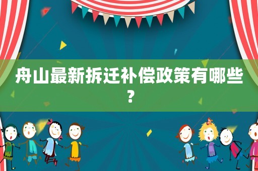 舟山最新拆遷補償政策有哪些？