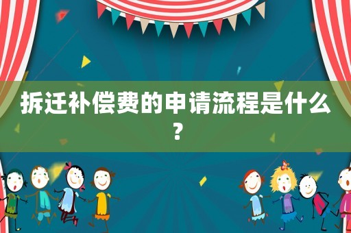 拆遷補償費的申請流程是什么？