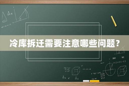 冷庫拆遷需要注意哪些問題？