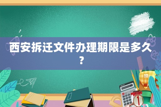 西安拆遷文件辦理期限是多久？