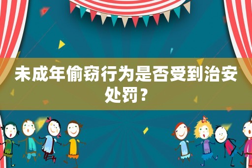 未成年偷竊行為是否受到治安處罰？