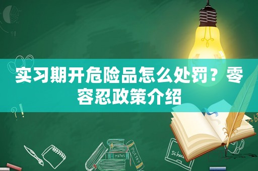 實習(xí)期開危險品怎么處罰？零容忍政策介紹
