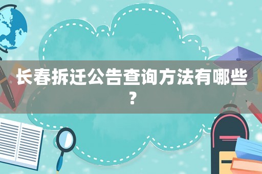 長春拆遷公告查詢方法有哪些？