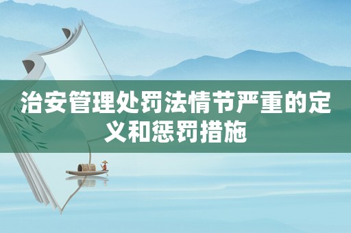 治安管理處罰法情節嚴重的定義和懲罰措施
