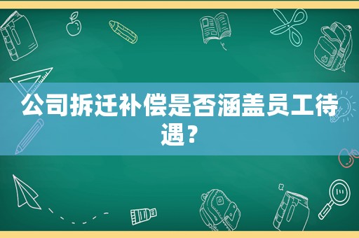 公司拆遷補償是否涵蓋員工待遇？