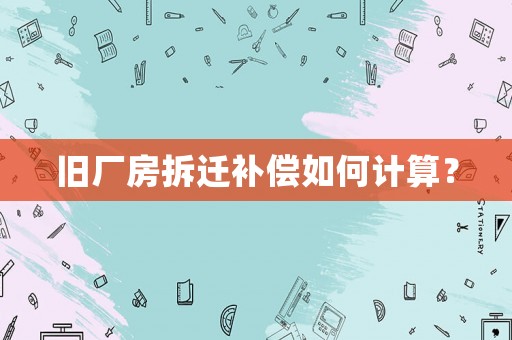 舊廠房拆遷補償如何計算？