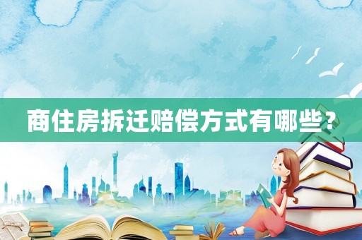 商住房拆遷賠償方式有哪些？