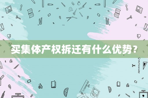 買集體產權拆遷有什么優勢？