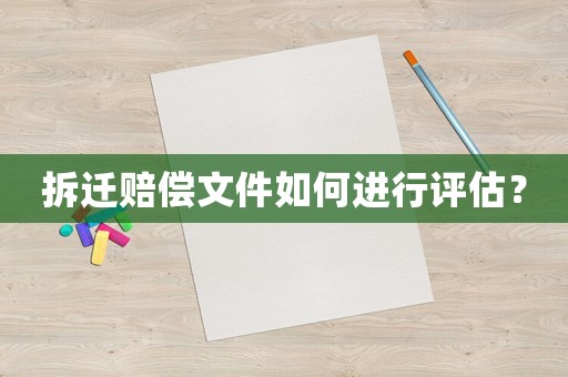 拆遷賠償文件如何進(jìn)行評(píng)估？