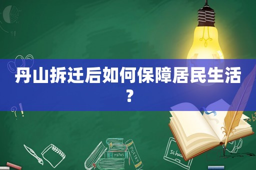 丹山拆遷后如何保障居民生活？