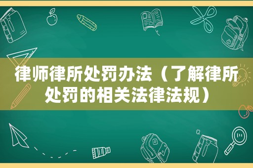 律師律所處罰辦法（了解律所處罰的相關法律法規）