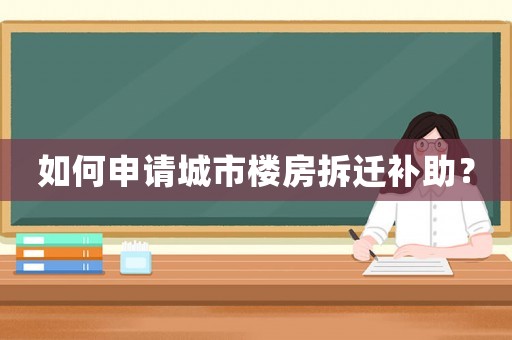 如何申請城市樓房拆遷補助？