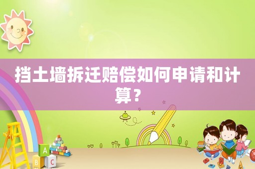 擋土墻拆遷賠償如何申請和計算？