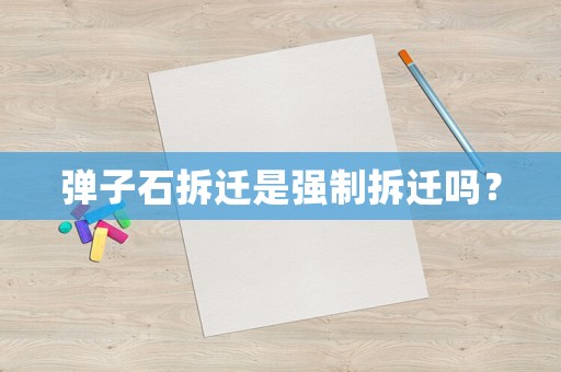 彈子石拆遷是強(qiáng)制拆遷嗎？