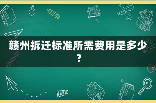 贛州拆遷標準所需費用是多少？