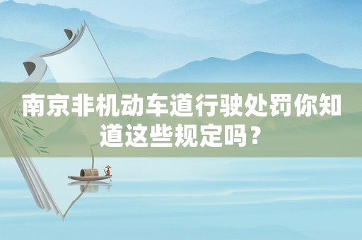 南京非機動車道行駛處罰你知道這些規定嗎？