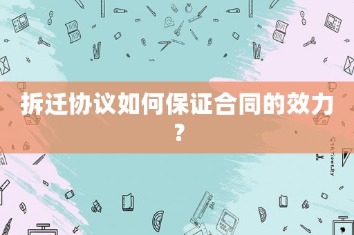 拆遷協議如何保證合同的效力？