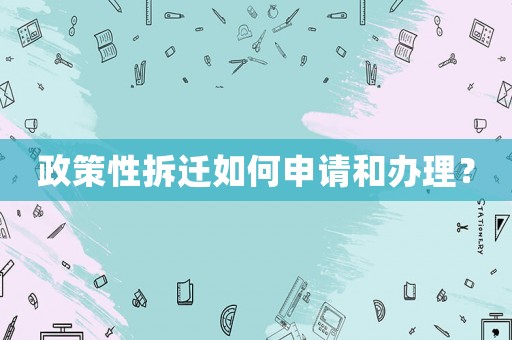 政策性拆遷如何申請和辦理？