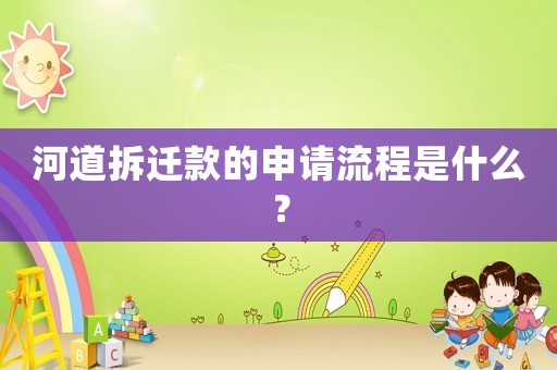 河道拆遷款的申請流程是什么？