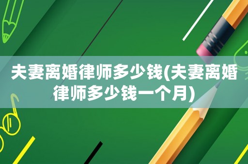 夫妻離婚律師多少錢(夫妻離婚律師多少錢一個月)