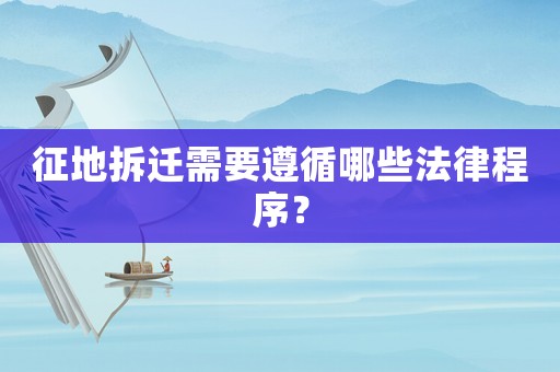 征地拆遷需要遵循哪些法律程序？