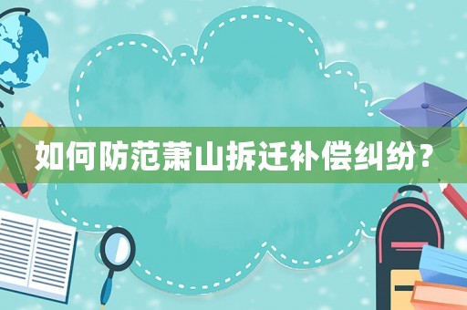 如何防范蕭山拆遷補償糾紛？