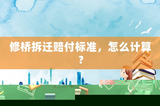 修橋拆遷賠付標準，怎么計算？