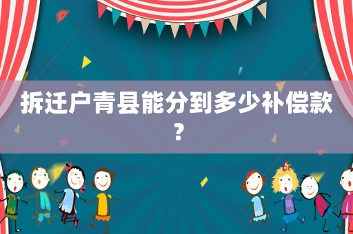 拆遷戶青縣能分到多少補償款？