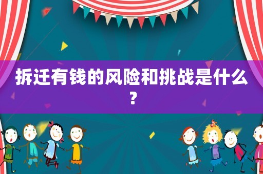 拆遷有錢的風險和挑戰是什么？