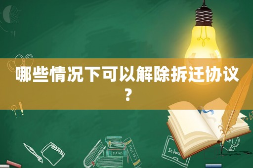 哪些情況下可以解除拆遷協議？