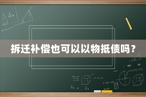 拆遷補(bǔ)償也可以以物抵債嗎？
