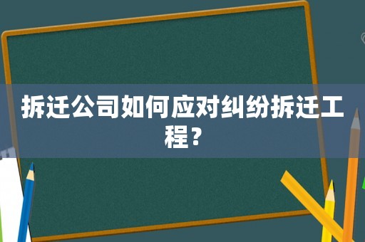 拆遷公司如何應對糾紛拆遷工程？