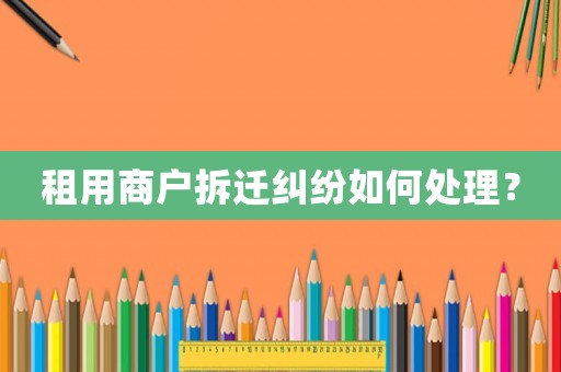 租用商戶拆遷糾紛如何處理？