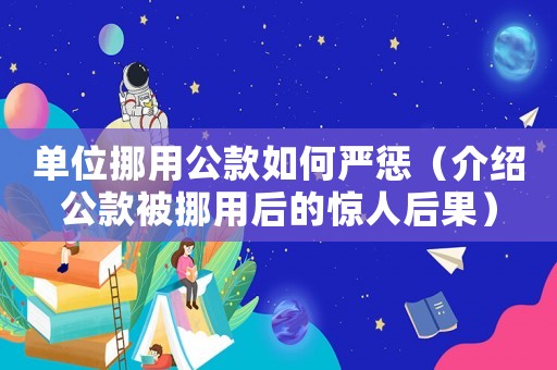 單位挪用公款如何嚴(yán)懲（介紹公款被挪用后的驚人后果）