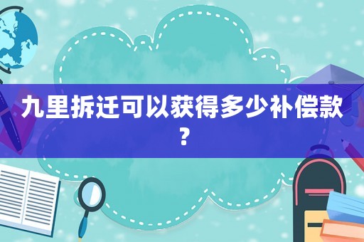 九里拆遷可以獲得多少補償款？