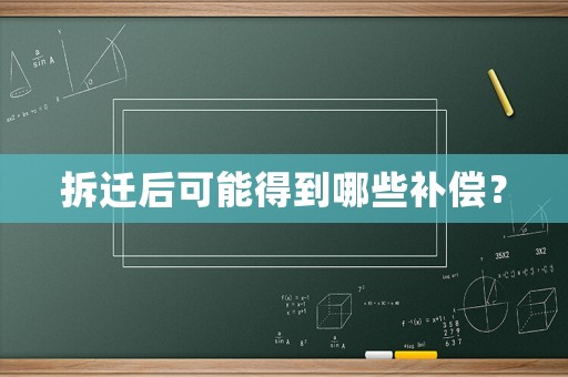 拆遷后可能得到哪些補償？